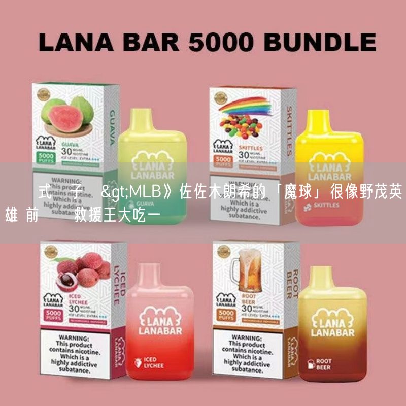 拋棄式電子煙>MLB》佐佐木朗希的「魔球」很像野茂英雄 前國聯救援王大吃一驚